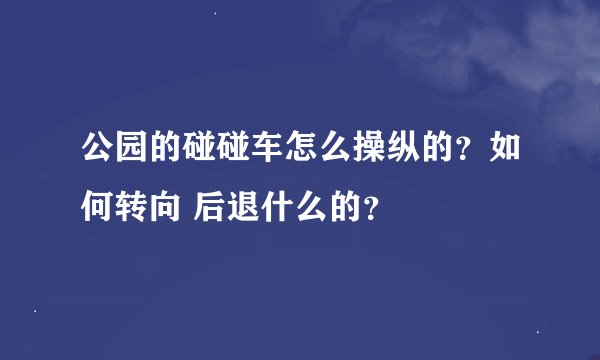 公园的碰碰车怎么操纵的？如何转向 后退什么的？