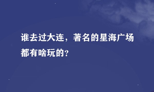 谁去过大连，著名的星海广场都有啥玩的？