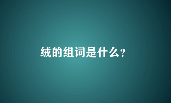 绒的组词是什么？