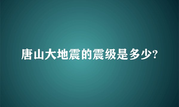 唐山大地震的震级是多少?