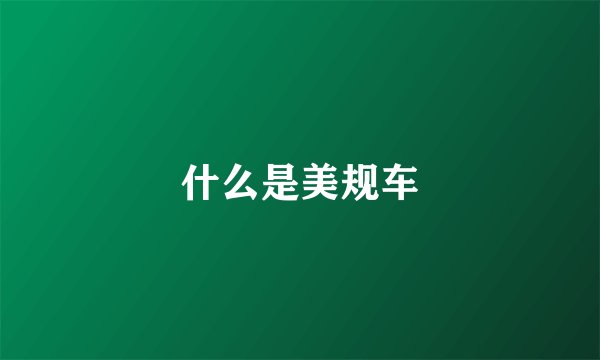什么是美规车