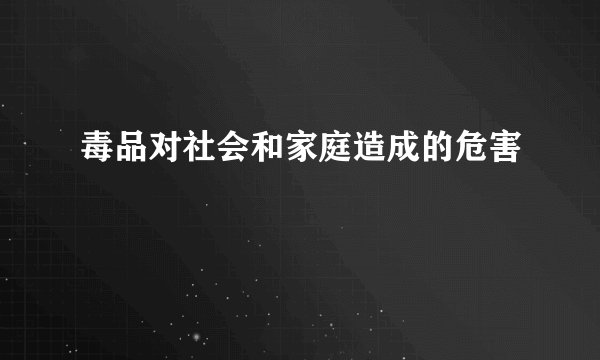 毒品对社会和家庭造成的危害