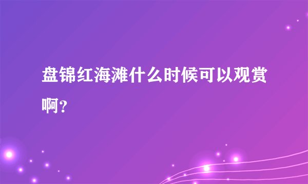 盘锦红海滩什么时候可以观赏啊？