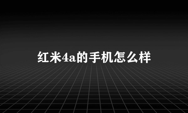 红米4a的手机怎么样