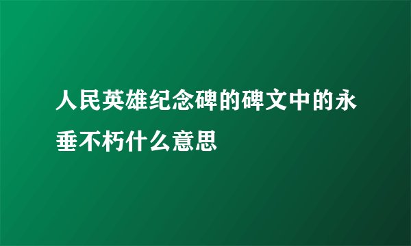 人民英雄纪念碑的碑文中的永垂不朽什么意思