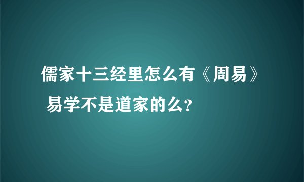 儒家十三经里怎么有《周易》 易学不是道家的么？