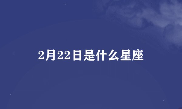2月22日是什么星座