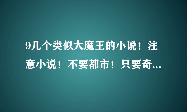 9几个类似大魔王的小说！注意小说！不要都市！只要奇幻和玄幻！