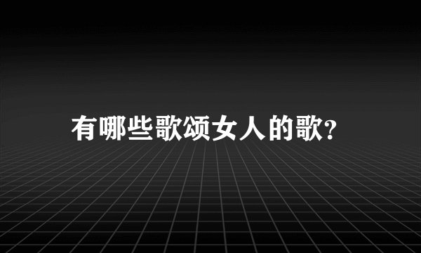 有哪些歌颂女人的歌？
