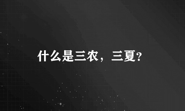 什么是三农，三夏？