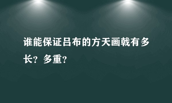 谁能保证吕布的方天画戟有多长？多重？