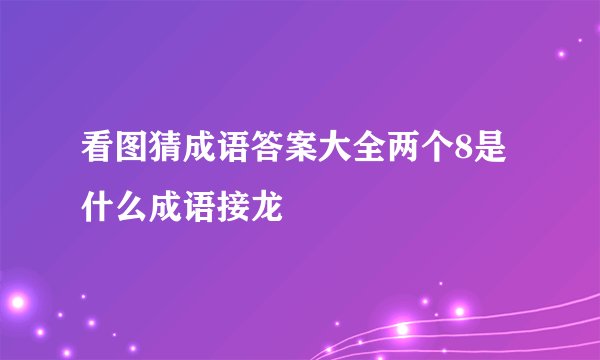 看图猜成语答案大全两个8是什么成语接龙