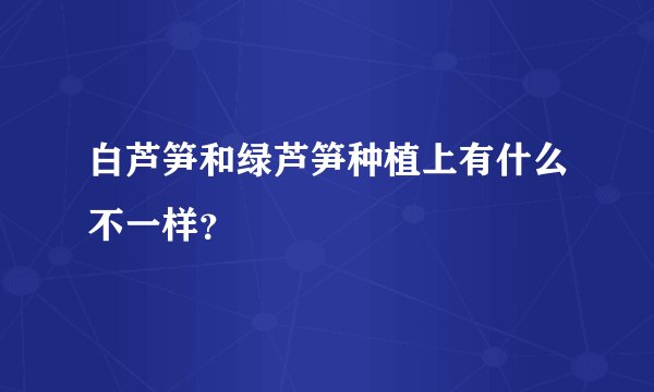 白芦笋和绿芦笋种植上有什么不一样？