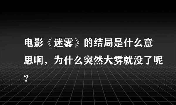 电影《迷雾》的结局是什么意思啊，为什么突然大雾就没了呢？