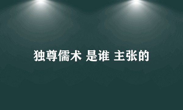 独尊儒术 是谁 主张的