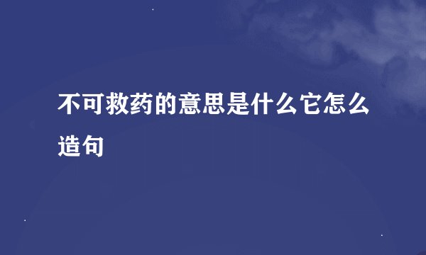 不可救药的意思是什么它怎么造句