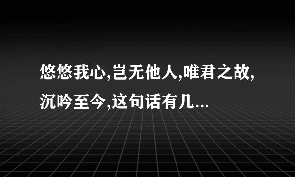 悠悠我心,岂无他人,唯君之故,沉吟至今,这句话有几种意思?