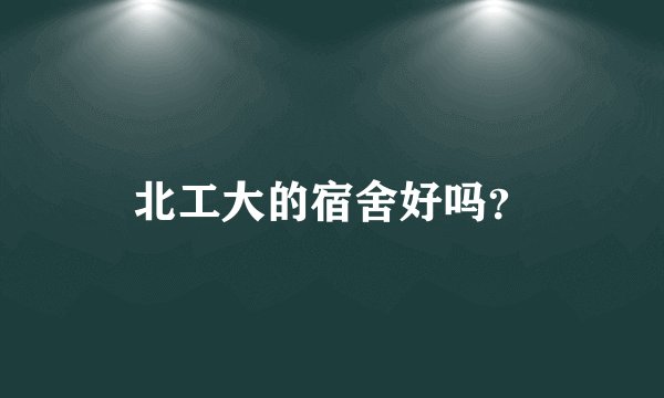 北工大的宿舍好吗？