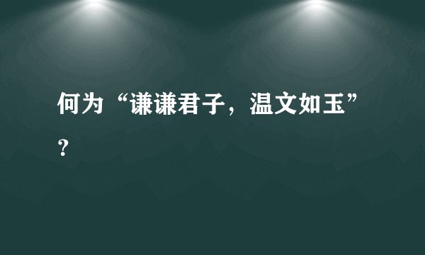 何为“谦谦君子，温文如玉”？