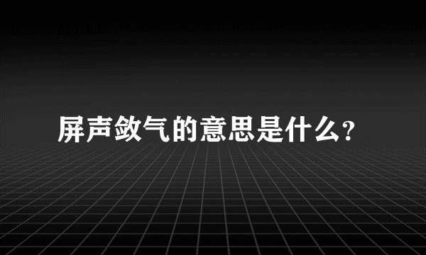 屏声敛气的意思是什么？
