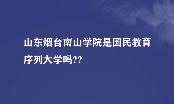 山东烟台南山学院是国民教育序列大学吗??
