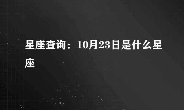 星座查询:10月23日是什么星座