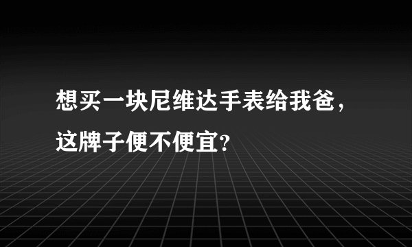 想买一块尼维达手表给我爸，这牌子便不便宜？