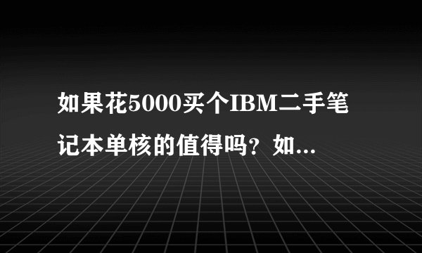 如果花5000买个IBM二手笔记本单核的值得吗？如果买IBM，5000价位要有什么样的配置呢？