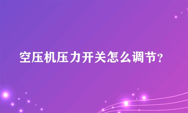 空压机压力开关怎么调节？