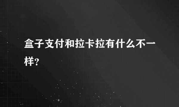 盒子支付和拉卡拉有什么不一样？