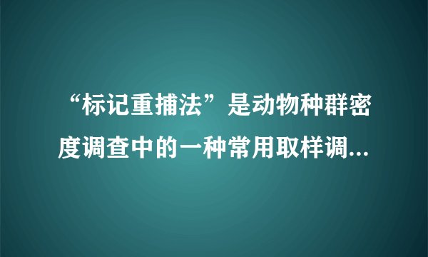 “标记重捕法”是动物种群密度调查中的一种常用取样调查法．若在被调查的一个池塘中，捕获一部分鲫鱼（数