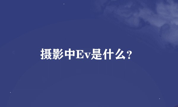 摄影中Ev是什么？