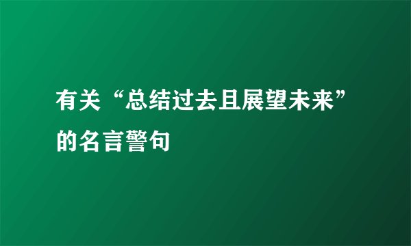 有关“总结过去且展望未来”的名言警句