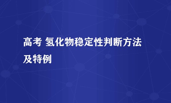 高考 氢化物稳定性判断方法及特例