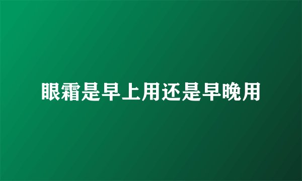 眼霜是早上用还是早晚用