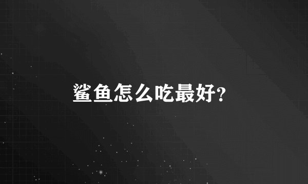 鲨鱼怎么吃最好？