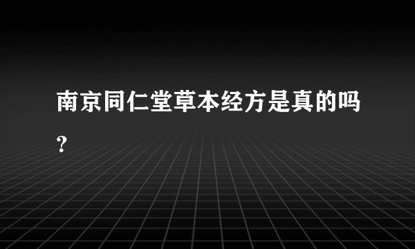 南京同仁堂草本经方是真的吗？