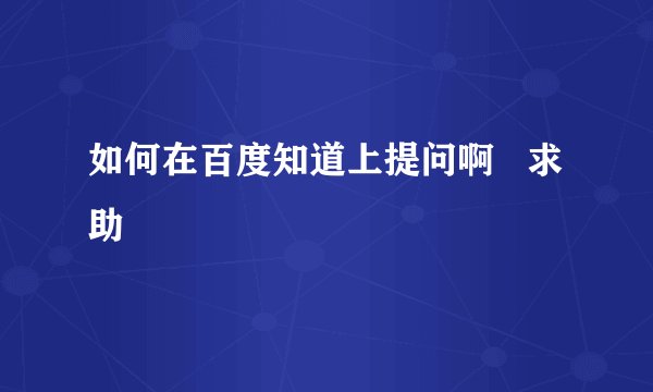 如何在百度知道上提问啊   求助