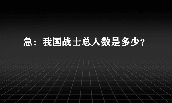 急：我国战士总人数是多少？