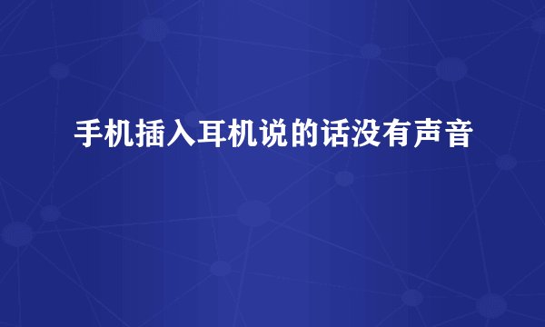 手机插入耳机说的话没有声音