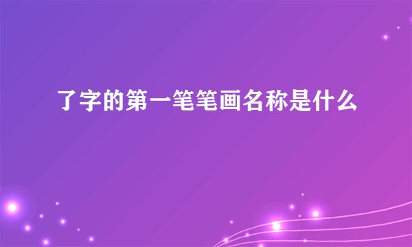 了字的第一笔笔画名称是什么