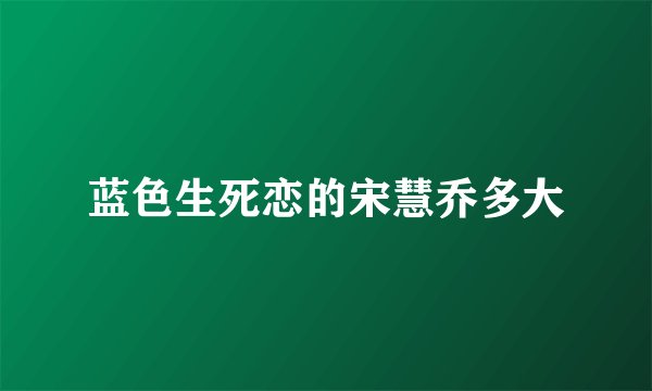 蓝色生死恋的宋慧乔多大