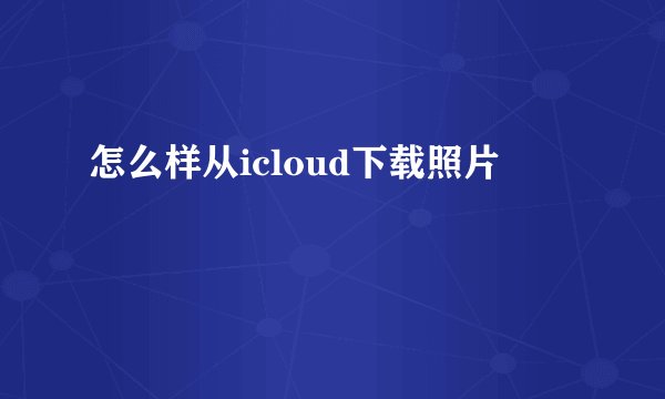 怎么样从icloud下载照片