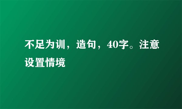 不足为训，造句，40字。注意设置情境