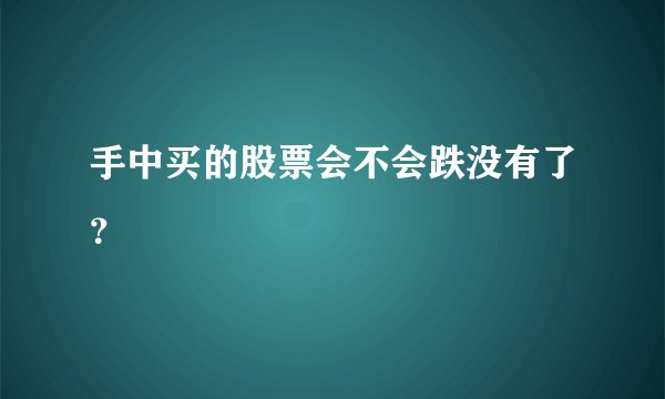 手中买的股票会不会跌没有了？