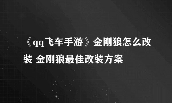 《qq飞车手游》金刚狼怎么改装 金刚狼最佳改装方案