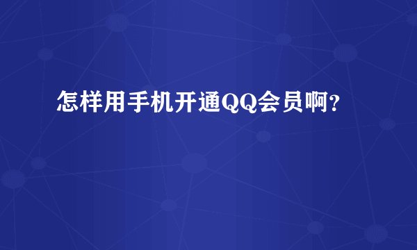 怎样用手机开通QQ会员啊？