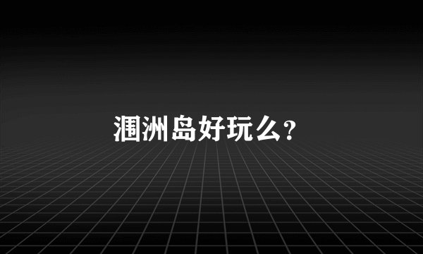 涠洲岛好玩么？