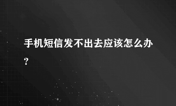 手机短信发不出去应该怎么办？
