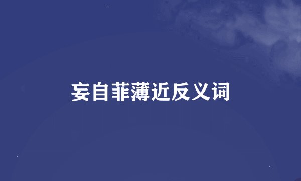 妄自菲薄近反义词